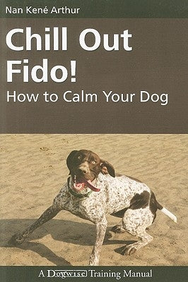 Chill Out Fido!: How to Calm Your Dog by Arthur, Nan Kene