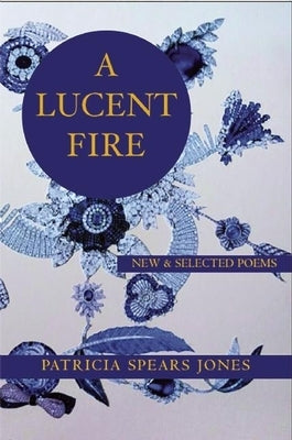 A Lucent Fire: New and Selected Poems by Spears Jones, Patricia