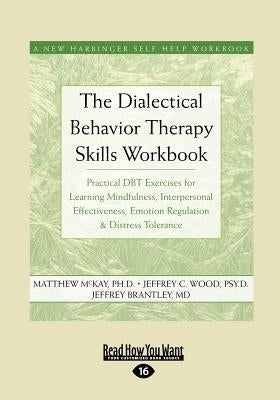 The Dialectical Behavior Therapy Skills Workbook: Practical Dbt Exercises for Learning Mindfulness, Interpersonal Effectiveness, Emotion Regulation & by McKay, Matthew