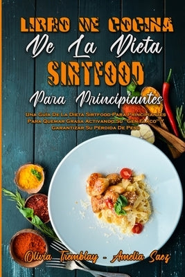 Libro De Cocina De La Dieta Sirtfood Para Principiantes: Una Guía De La Dieta Sirtfood Para Principiantes Para Quemar Grasa Activando Su "Gen Flaco" Y by Tremblay, Olivia