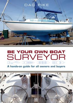 Be Your Own Boat Surveyor: A Hands-On Guide for All Owners and Buyers by Pike, Dag