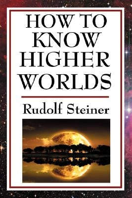 How to Know Higher Worlds by Steiner, Rudolf