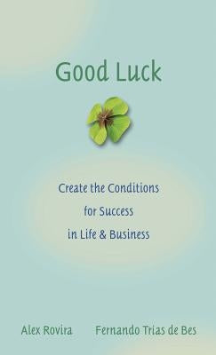 Good Luck: Creating the Conditions for Success in Life and Business by Trías de Bes, Fernando