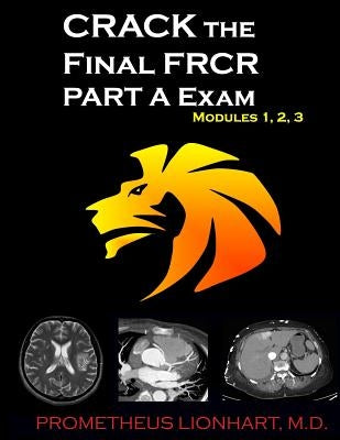 CRACK the Final FRCR PART A Exam - Modules 1, 2, 3 by Lionhart M. D., Prometheus