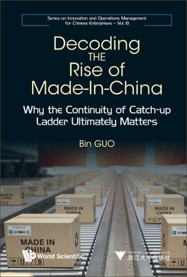 Decoding the Rise of Made-In-China: Why the Continuity of Catch-up Ladder Ultimately Matters by Guo, Bin