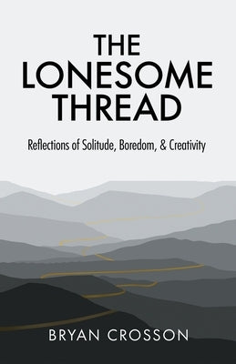 The Lonesome Thread: Reflections of Solitude, Boredom, and Creativity by Crosson, Bryan