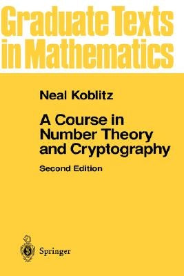 A Course in Number Theory and Cryptography by Koblitz, Neal