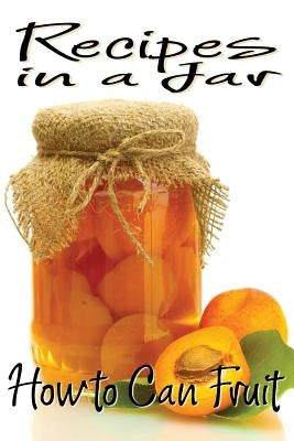 Recipes in a Jar: How to Can Fruit Paperback Createspace Independent Publishing Platform