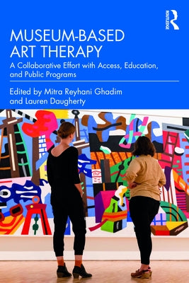 Museum-based Art Therapy: A Collaborative Effort with Access, Education, and Public Programs by Ghadim, Mitra Reyhani