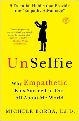 Unselfie: Why Empathetic Kids Succeed in Our All-About-Me World by Borba, Michele