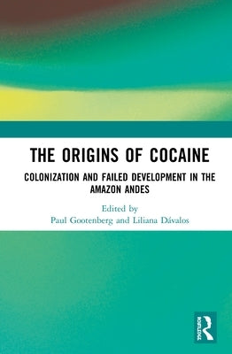 The Origins of Cocaine: Colonization and Failed Development in the Amazon Andes by Gootenberg, Paul