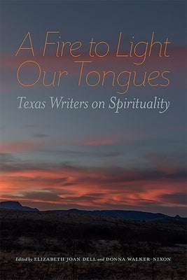 A Fire to Light Our Tongues: Texas Writers on Spirituality by Dell, Elizabeth Joan
