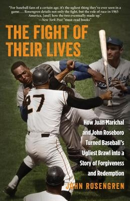 The Fight of Their Lives: How Juan Marichal and John Roseboro Turned Baseball's Ugliest Brawl into a Story of Forgiveness and Redemption by Rosengren, John