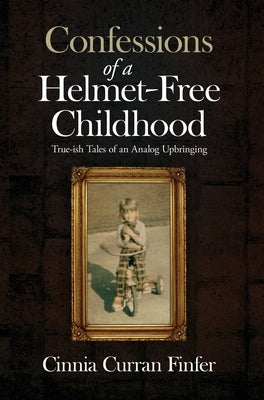 Confessions of a Helmet-Free Childhood: True-ish Tales of an Analog Upbringing by Finfer, Cinnia Curran