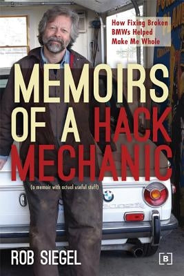 Memoirs of a Hack Mechanic: How Fixing Broken BMWs Helped Make Me Whole by Siegel, Rob