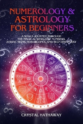 Numerology and Astrology for Beginners: A Soul's Journey Through the Magical World of Numbers, Zodiac Signs, Horoscopes and Self-Discovery by Hathaway, Crystal