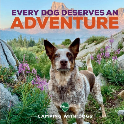 Every Dog Deserves an Adventure: Amazing Stories of Camping with Dogs by Camping with Dogs