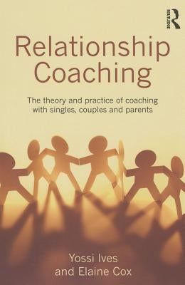 Relationship Coaching: The Theory and Practice of Coaching with Singles, Couples and Parents by Ives, Yossi