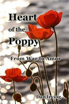 Heart of the Poppy: From War to Amor Paperback Dan Irving
