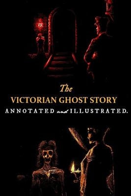 The Victorian Ghost Story: Annotated and Illustrated Tales of the Macabre (1852-1912) by Kellermeyer, Michael G.