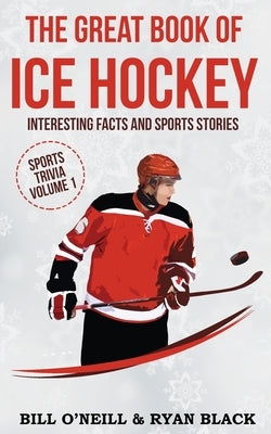 The Big Book of Ice Hockey: Interesting Facts and Sports Stories by O'Neill, Bill