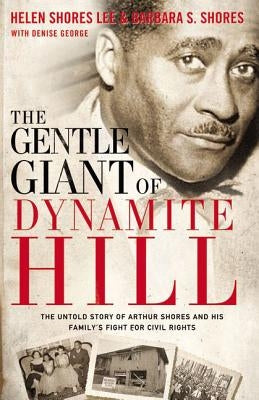 The Gentle Giant of Dynamite Hill: The Untold Story of Arthur Shores and His Family's Fight for Civil Rights by Lee, Helen Shores