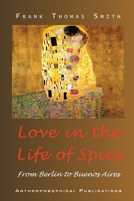 Love in the Life of Spies: From Berlin to Buenos Aires by Smith, Frank Thomas