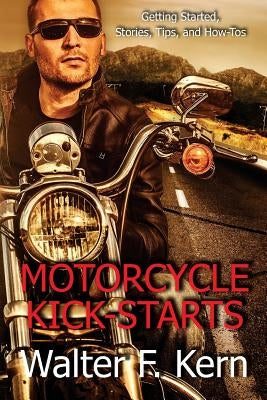 Motorcycle Kick-Starts: Getting Started, Stories, Tips, and How-Tos Paperback Createspace Independent Publishing Platform