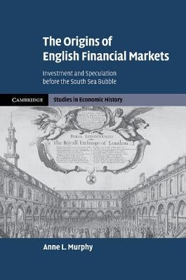 The Origins of English Financial Markets: Investment and Speculation Before the South Sea Bubble by Murphy, Anne L.