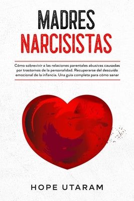 Madres Narcisistas: Cómo sobrevivir a las relaciones parentales abusivas causadas por trastornos de la personalidad. Recuperarse del descu by Utaram, Hope