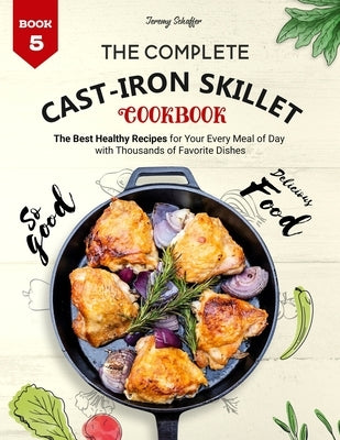The Complete Cast Iron Skillet Cookbook: The Best Healthy Recipes for Your Every Meal of Day with Thousands of Favorite Dishes (Book 5) Paperback Independently Published