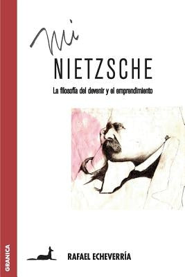 Mi Nietzsche: La filosofía del devenir y el emprendimiento by Echeverría, Rafael