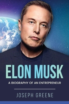 Elon Musk: A Biography of an Entrepreneur by Greene, Joseph