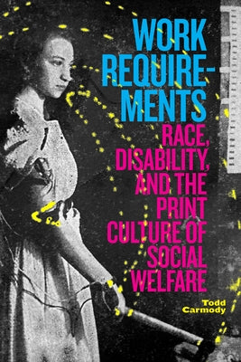 Work Requirements: Race, Disability, and the Print Culture of Social Welfare by Carmody, Todd