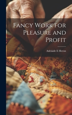 Fancy Work for Pleasure and Profit by Heron, Adelaide E.