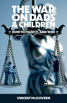 The War on Dads and Children: how to fight it, and win by McGovern, Vincent