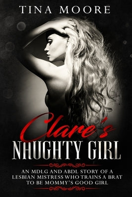 Clare's Naughty Girl: An MDLG and ABDL story of a lesbian Mistress who trains a brat to be Mommy's good girl by Moore, Tina