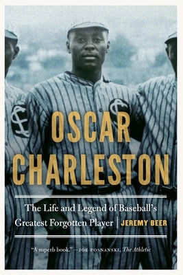 Oscar Charleston: The Life and Legend of Baseball's Greatest Forgotten Player by Beer, Jeremy