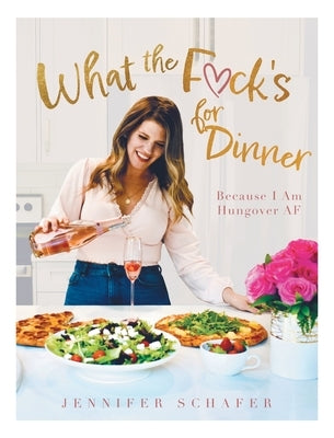 What the F*ck's For Dinner: Because I Am Hungover AF by Schafer, Jennifer