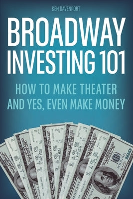 Broadway Investing 101: How to Make Theater and Yes, Even Make Money Paperback Independently Published
