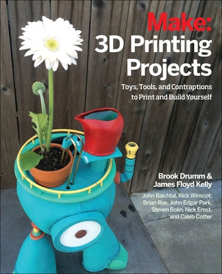 3D Printing Projects: Toys, Bots, Tools, and Vehicles to Print Yourself by Drumm, Brook