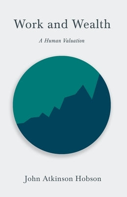 Work and Wealth - A Human Valuation: With an Introductory Chapter from Problems of Poverty Paperback White Press