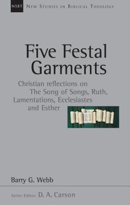 Five Festal Garments: Christian Reflections on the Song of Songs, Ruth, Lamentations, Ecclesiastes and Esther by Webb, Barry G.