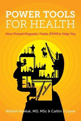 Power Tools for Health: How pulsed magnetic fields (PEMFs) help you by Pawluk, Msc William