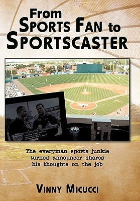 From Sports Fan to Sportscaster: The Everyman Sports Junkie Turned Announcer Shares His Thoughts on the Job by Micucci, Vinny