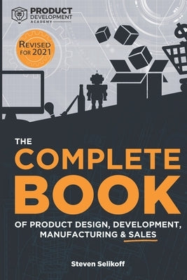 The COMPLETE BOOK of Product Design, Development, Manufacturing, and Sales by Selikoff, Steven