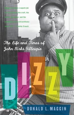 Dizzy: The Life and Times of John Birks Gillespie by Maggin, Donald L.