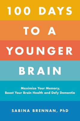 100 Days to a Younger Brain: Maximize Your Memory, Boost Your Brain Health, and Defy Dementia by Brennan, Sabina