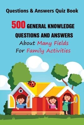 Questions & Answers Quiz Book: 500 General Knowledge Questions and Answers About Many Fields For Family Activities by E. Brooks, Michael