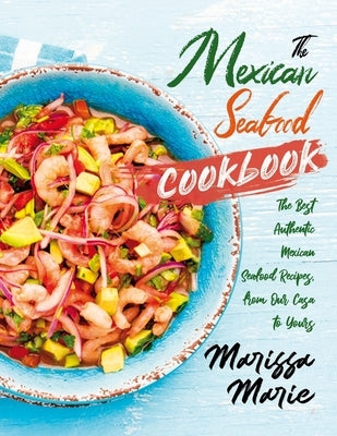 The Mexican Seafood Cookbook: The Best Authentic Mexican Seafood Recipes, from Our Casa to Yours Paperback Independently Published